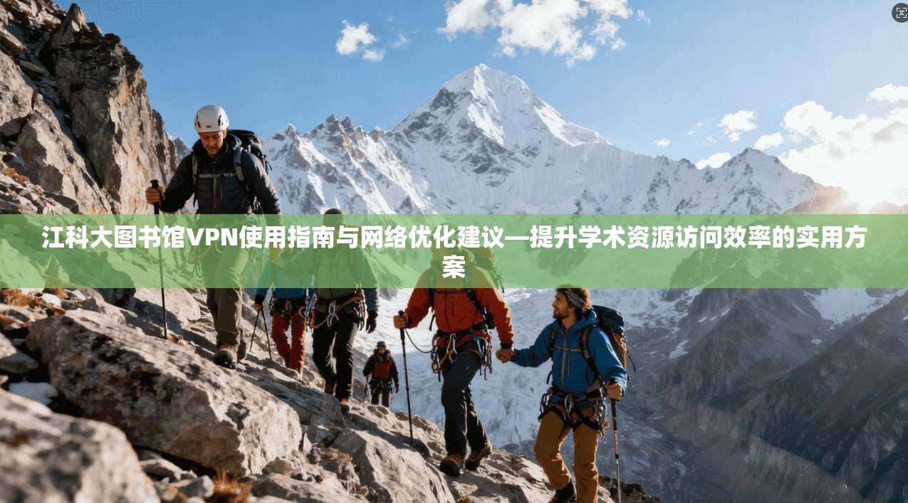 江科大图书馆VPN使用指南与网络优化建议—提升学术资源访问效率的实用方案
