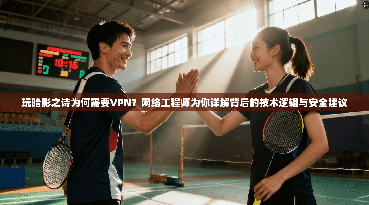 玩暗影之诗为何需要VPN？网络工程师为你详解背后的技术逻辑与安全建议