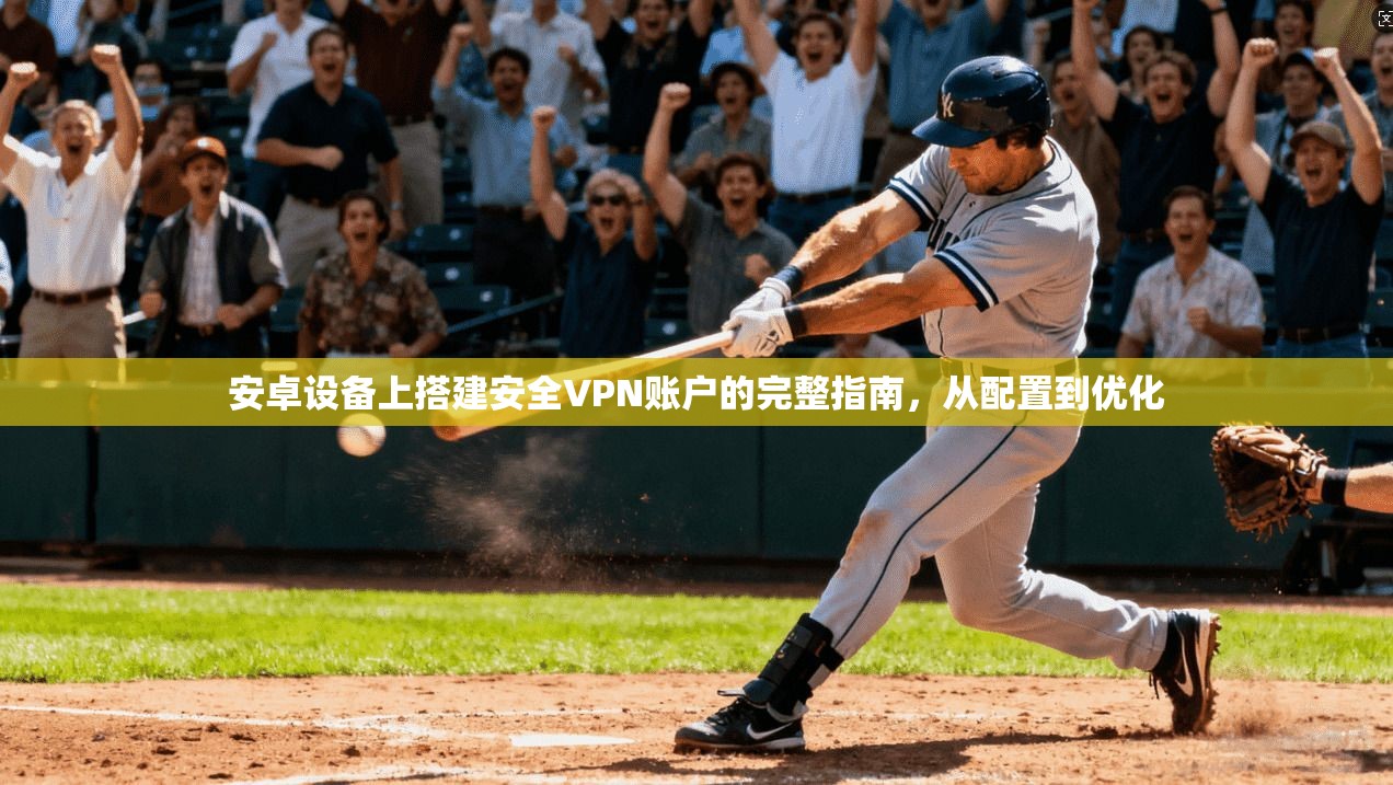 安卓设备上搭建安全VPN账户的完整指南，从配置到优化