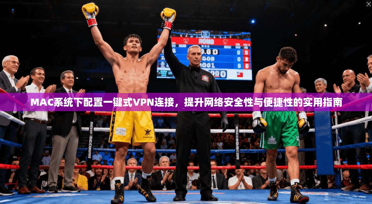 MAC系统下配置一键式VPN连接，提升网络安全性与便捷性的实用指南