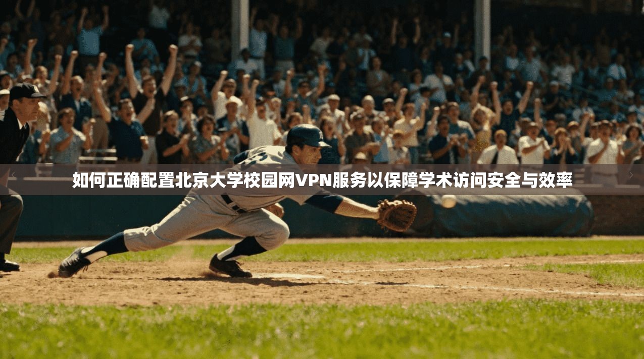 如何正确配置北京大学校园网VPN服务以保障学术访问安全与效率