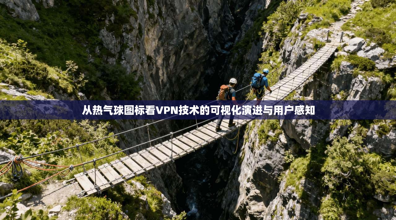 从热气球图标看VPN技术的可视化演进与用户感知