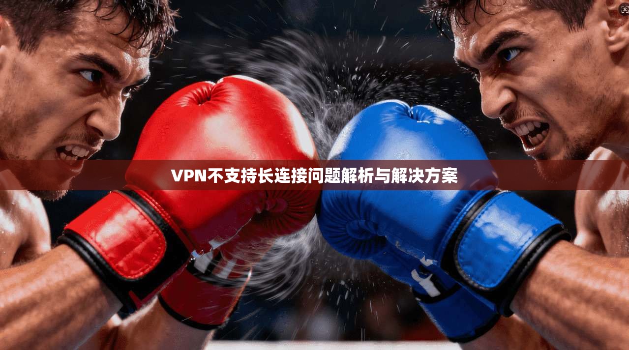 VPN不支持长连接问题解析与解决方案