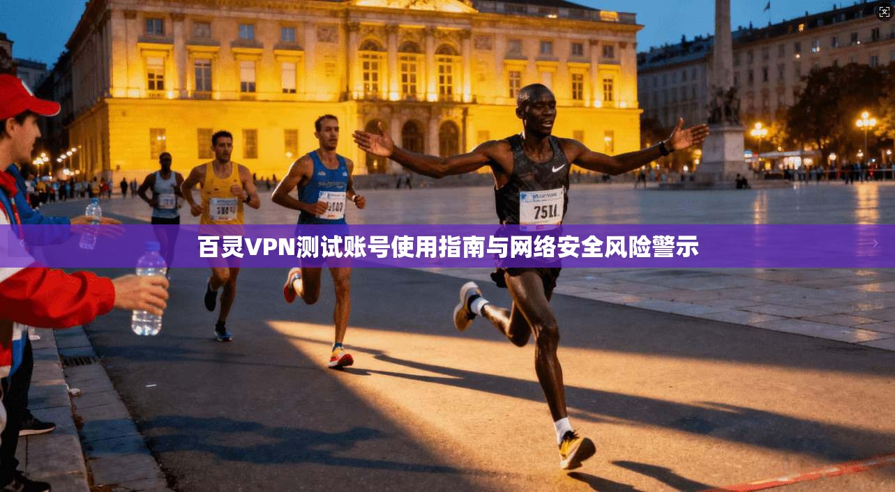 百灵VPN测试账号使用指南与网络安全风险警示