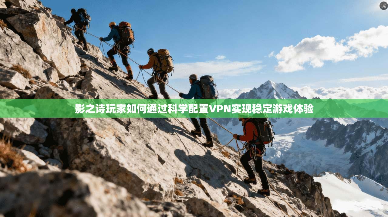 影之诗玩家如何通过科学配置VPN实现稳定游戏体验