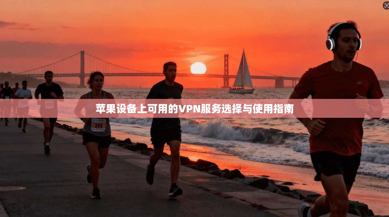 苹果设备上可用的VPN服务选择与使用指南