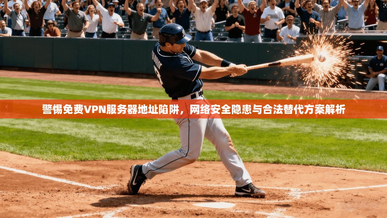 警惕免费VPN服务器地址陷阱，网络安全隐患与合法替代方案解析