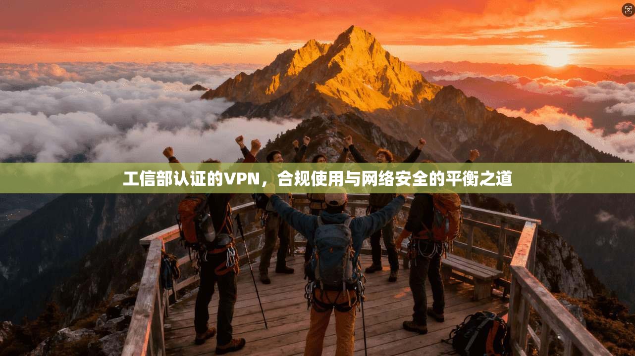 工信部认证的VPN，合规使用与网络安全的平衡之道