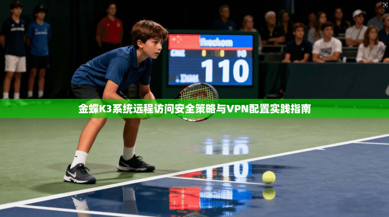 金蝶K3系统远程访问安全策略与VPN配置实践指南