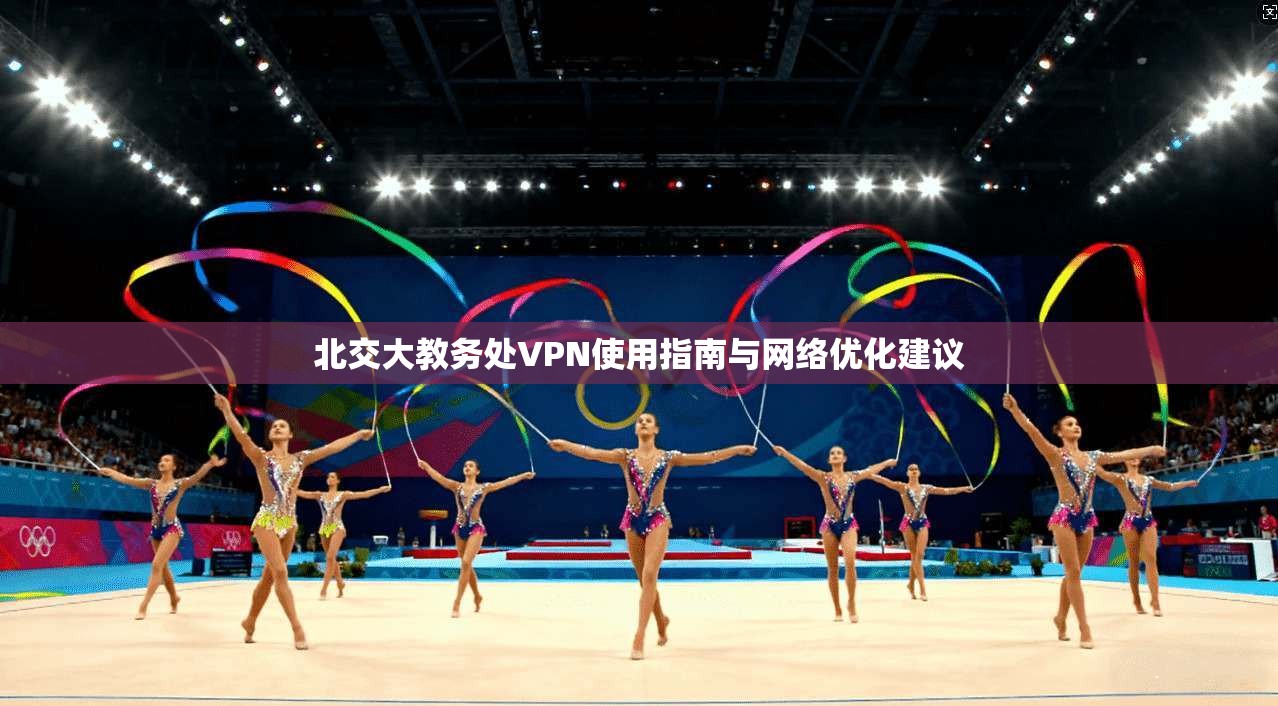 北交大教务处VPN使用指南与网络优化建议