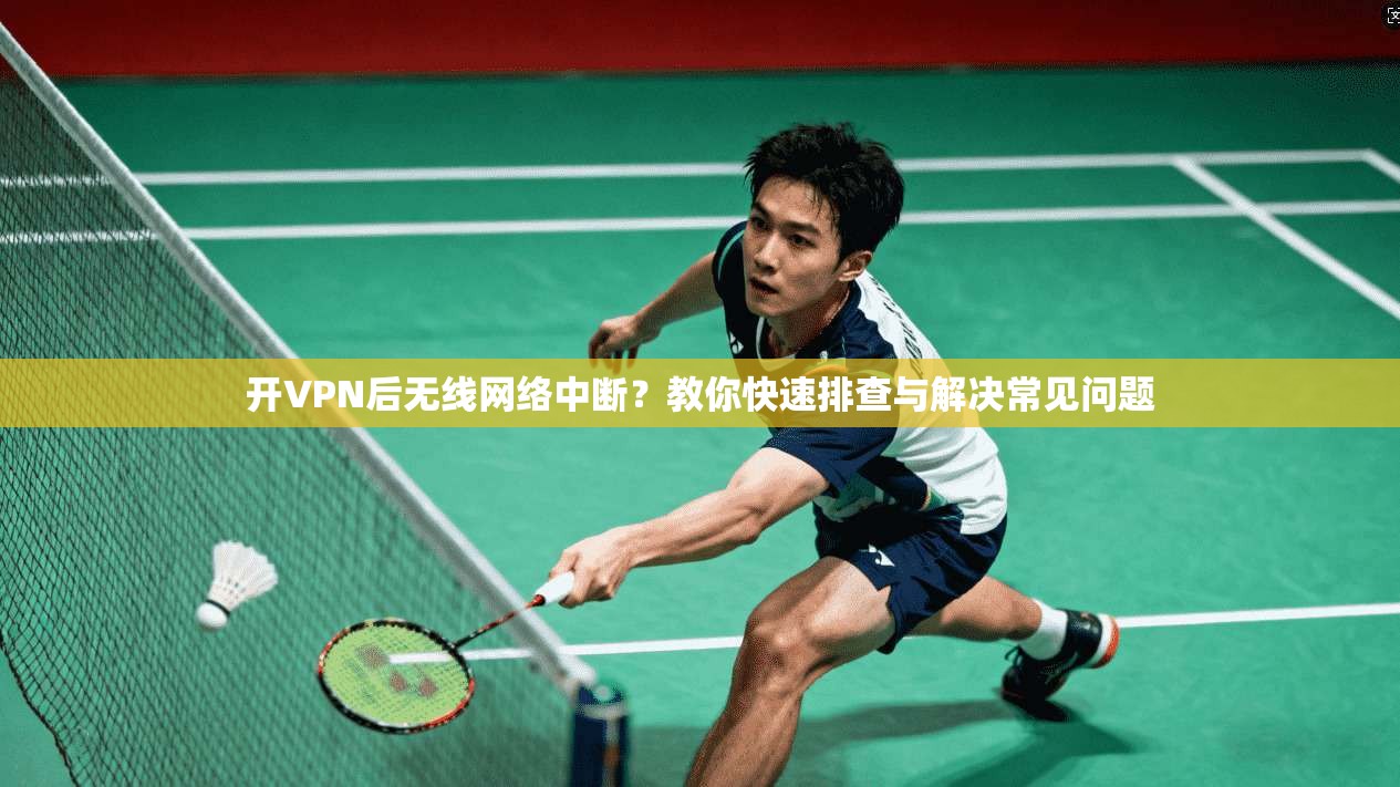开VPN后无线网络中断？教你快速排查与解决常见问题