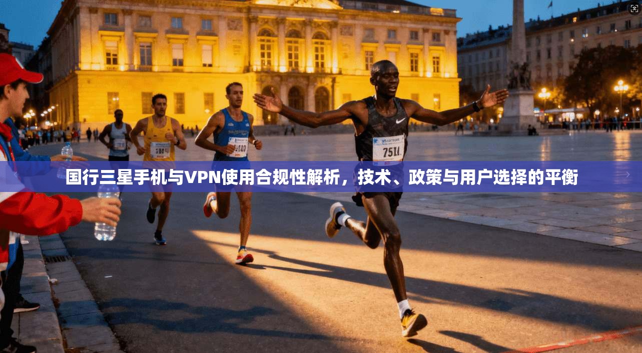 国行三星手机与VPN使用合规性解析，技术、政策与用户选择的平衡