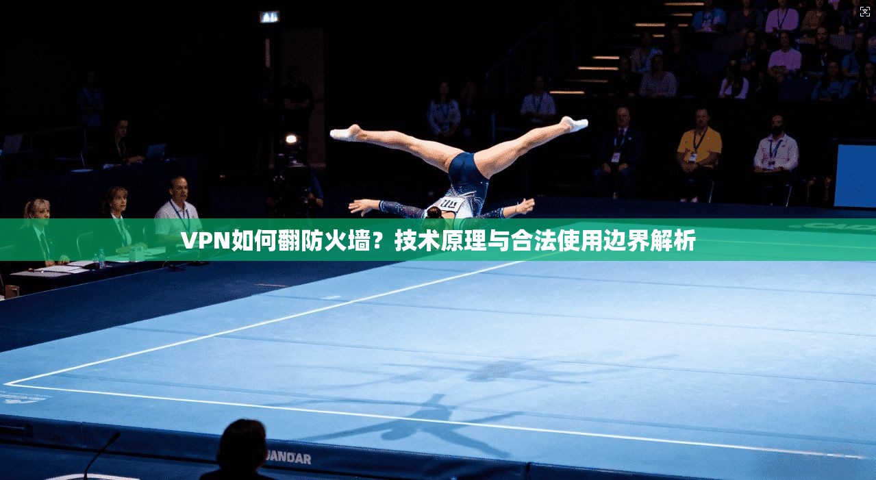 VPN如何翻防火墙？技术原理与合法使用边界解析