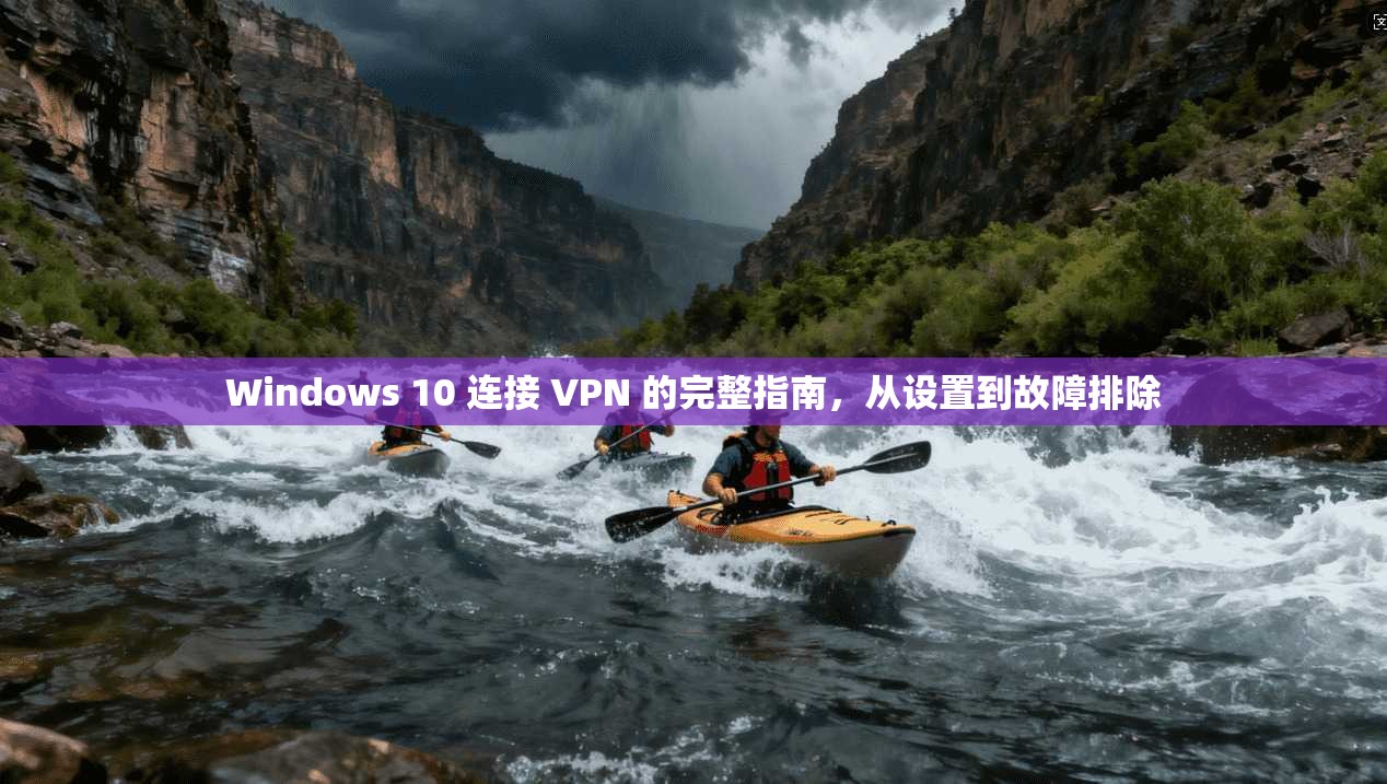 Windows 10 连接 VPN 的完整指南，从设置到故障排除