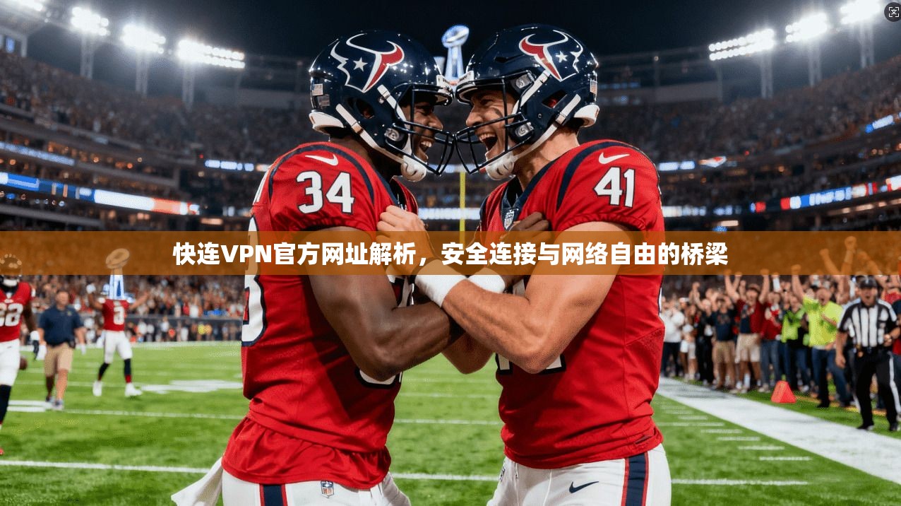 快连VPN官方网址解析，安全连接与网络自由的桥梁
