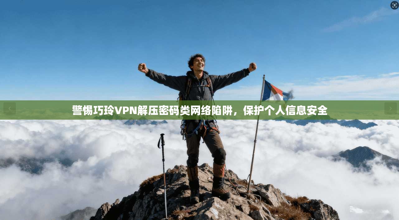 警惕巧玲VPN解压密码类网络陷阱，保护个人信息安全