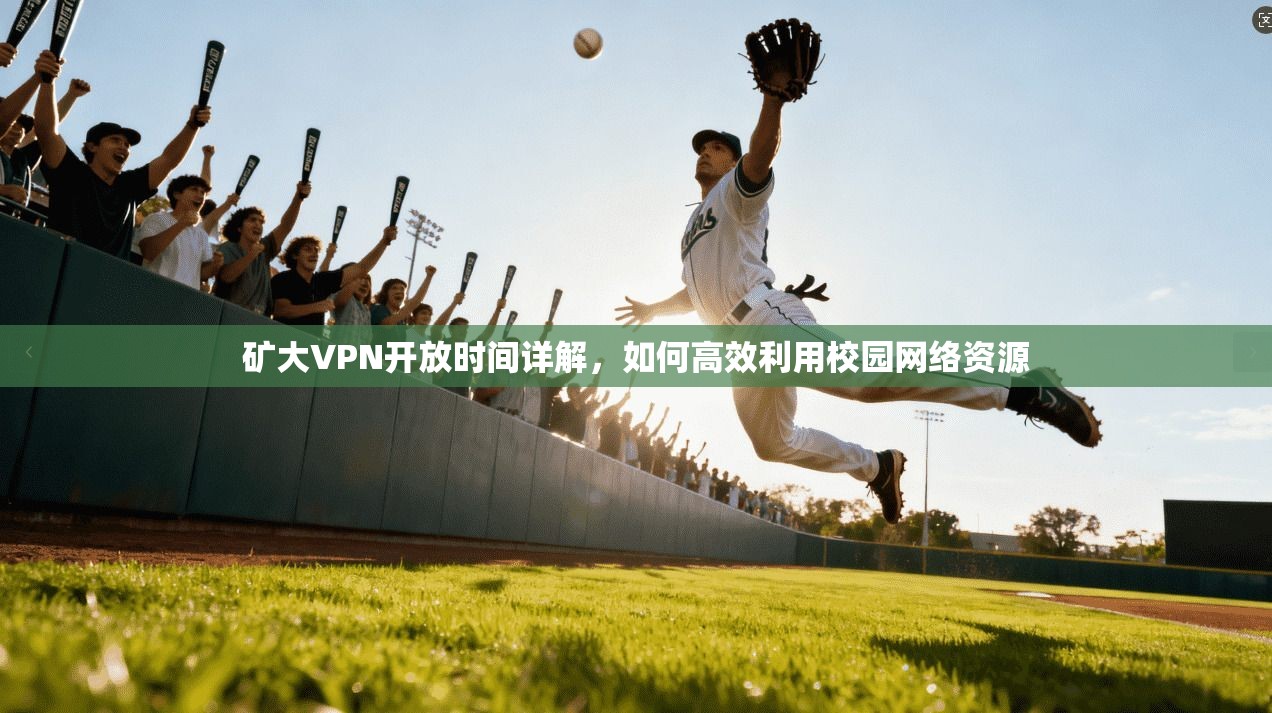 矿大VPN开放时间详解，如何高效利用校园网络资源