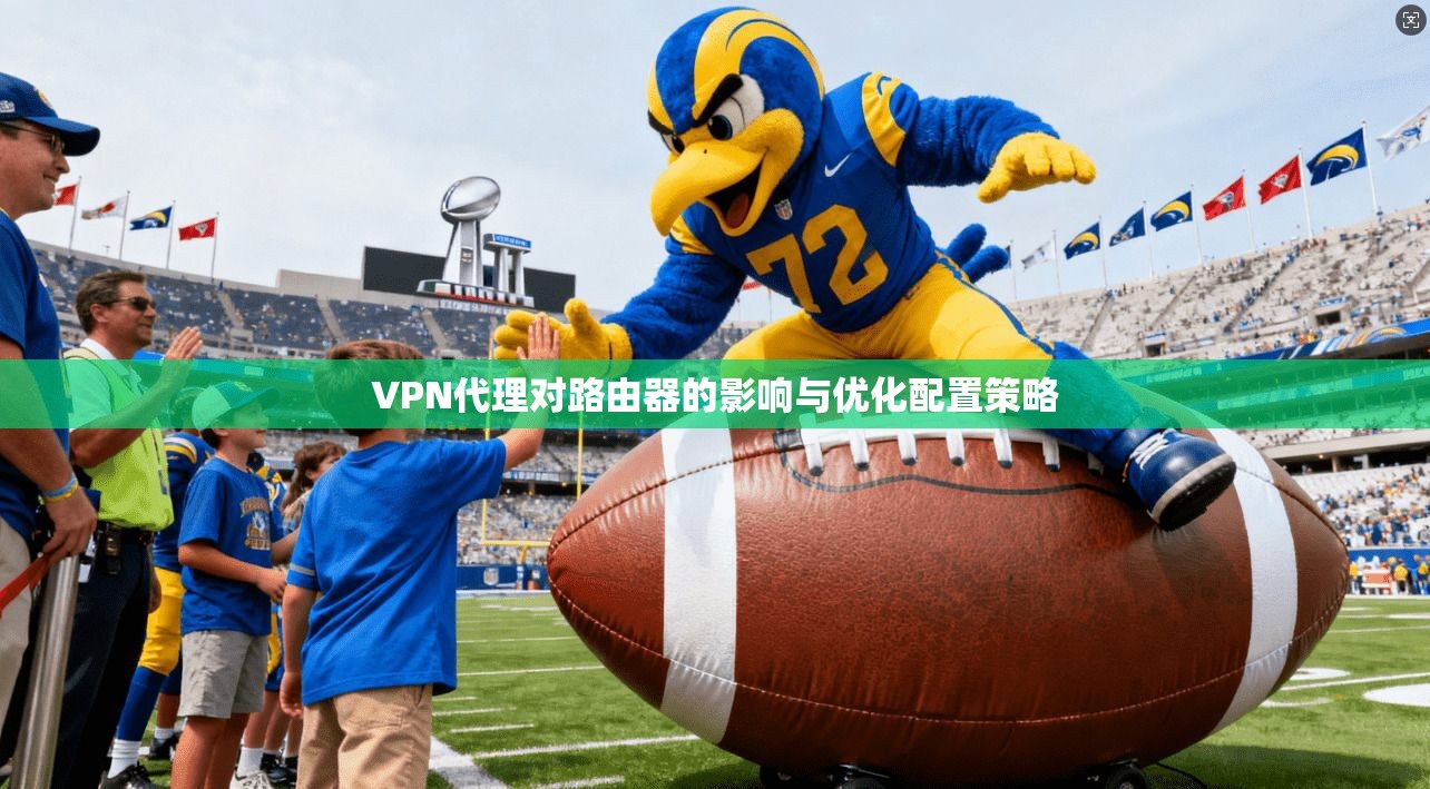 VPN代理对路由器的影响与优化配置策略
