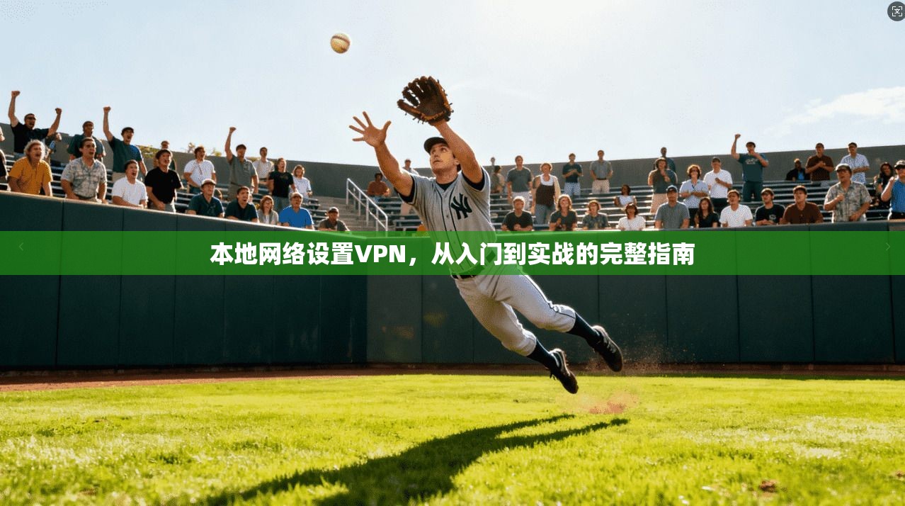 本地网络设置VPN，从入门到实战的完整指南