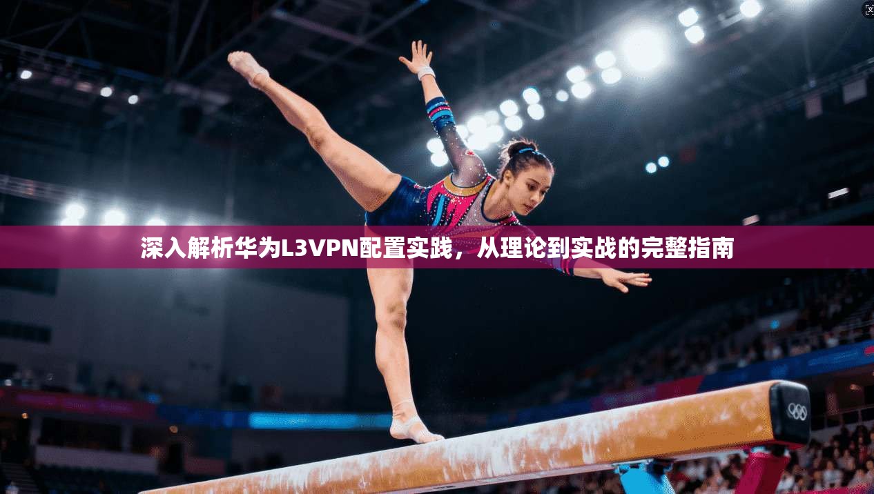 深入解析华为L3VPN配置实践，从理论到实战的完整指南