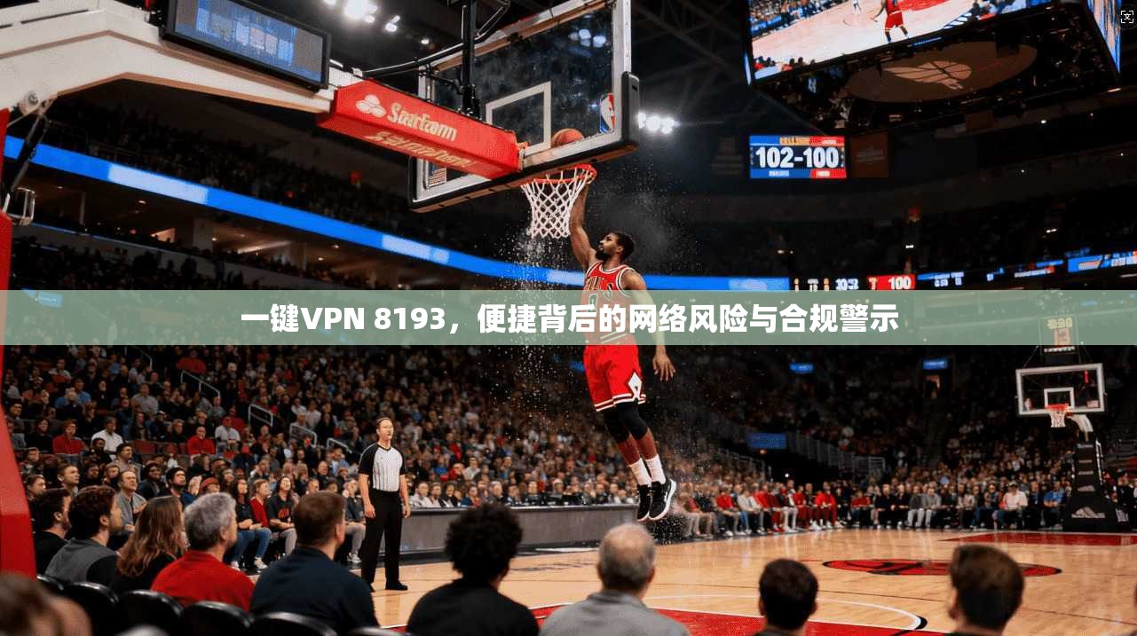 一键VPN 8193，便捷背后的网络风险与合规警示
