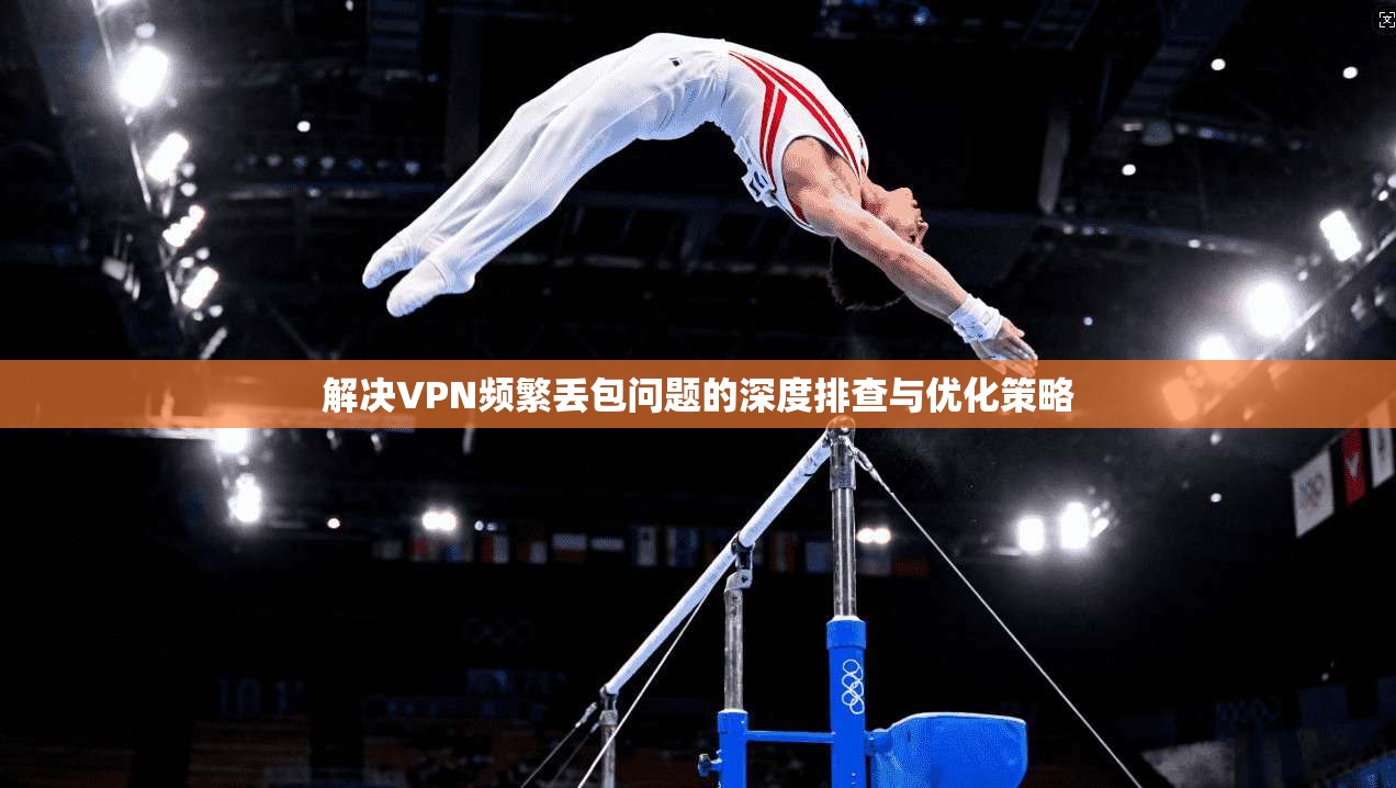 解决VPN频繁丢包问题的深度排查与优化策略
