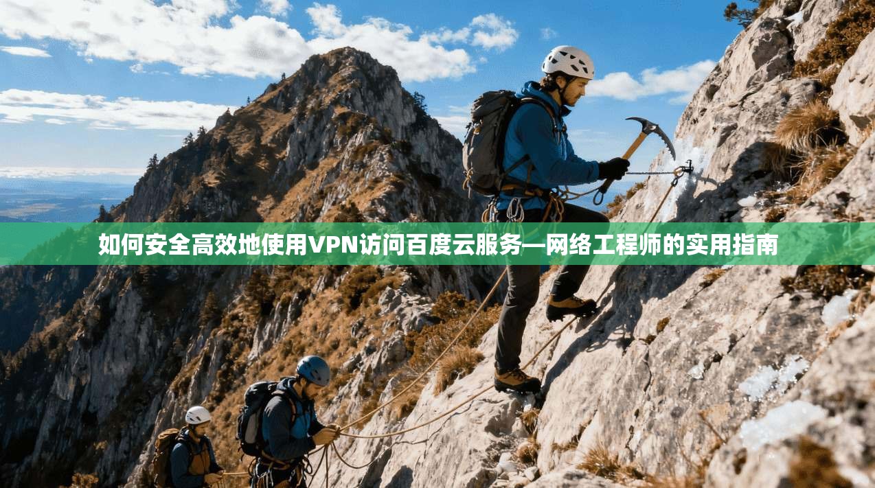 如何安全高效地使用VPN访问百度云服务—网络工程师的实用指南