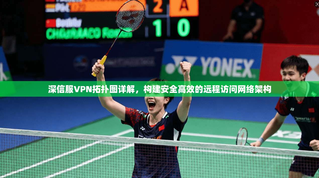 深信服VPN拓扑图详解，构建安全高效的远程访问网络架构