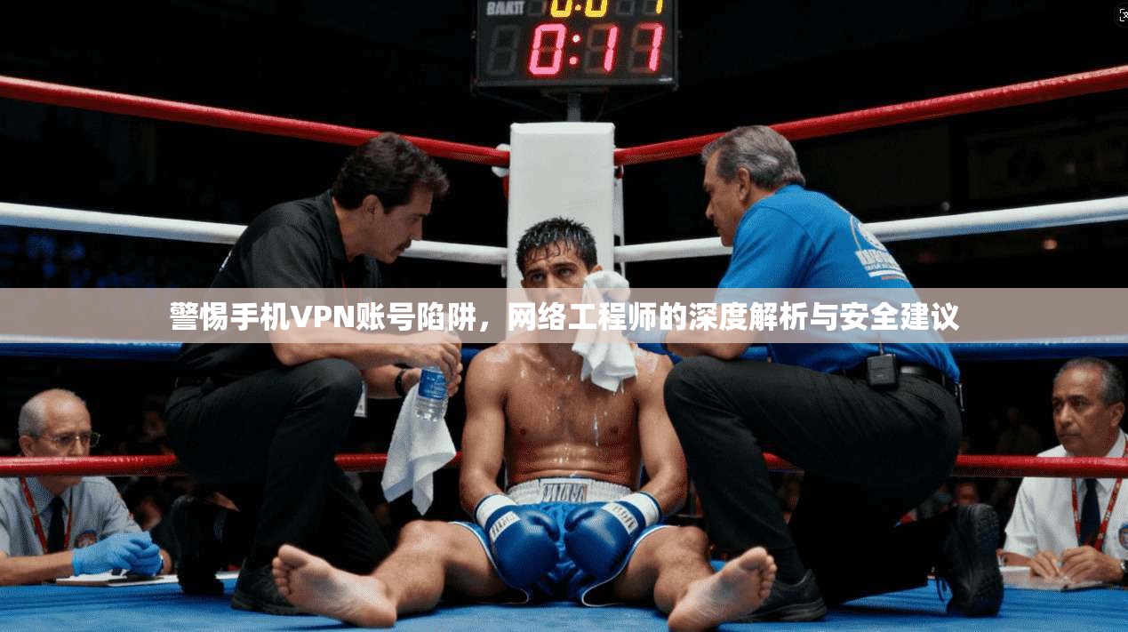 警惕手机VPN账号陷阱，网络工程师的深度解析与安全建议
