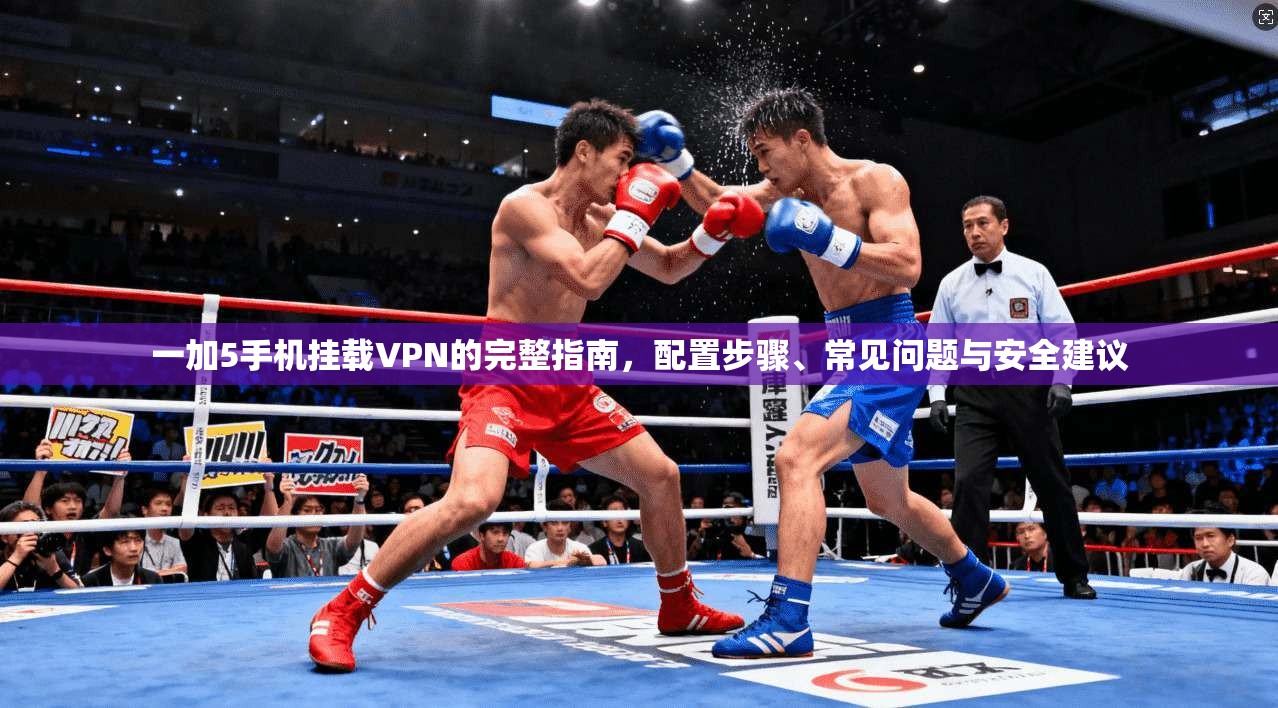 一加5手机挂载VPN的完整指南，配置步骤、常见问题与安全建议