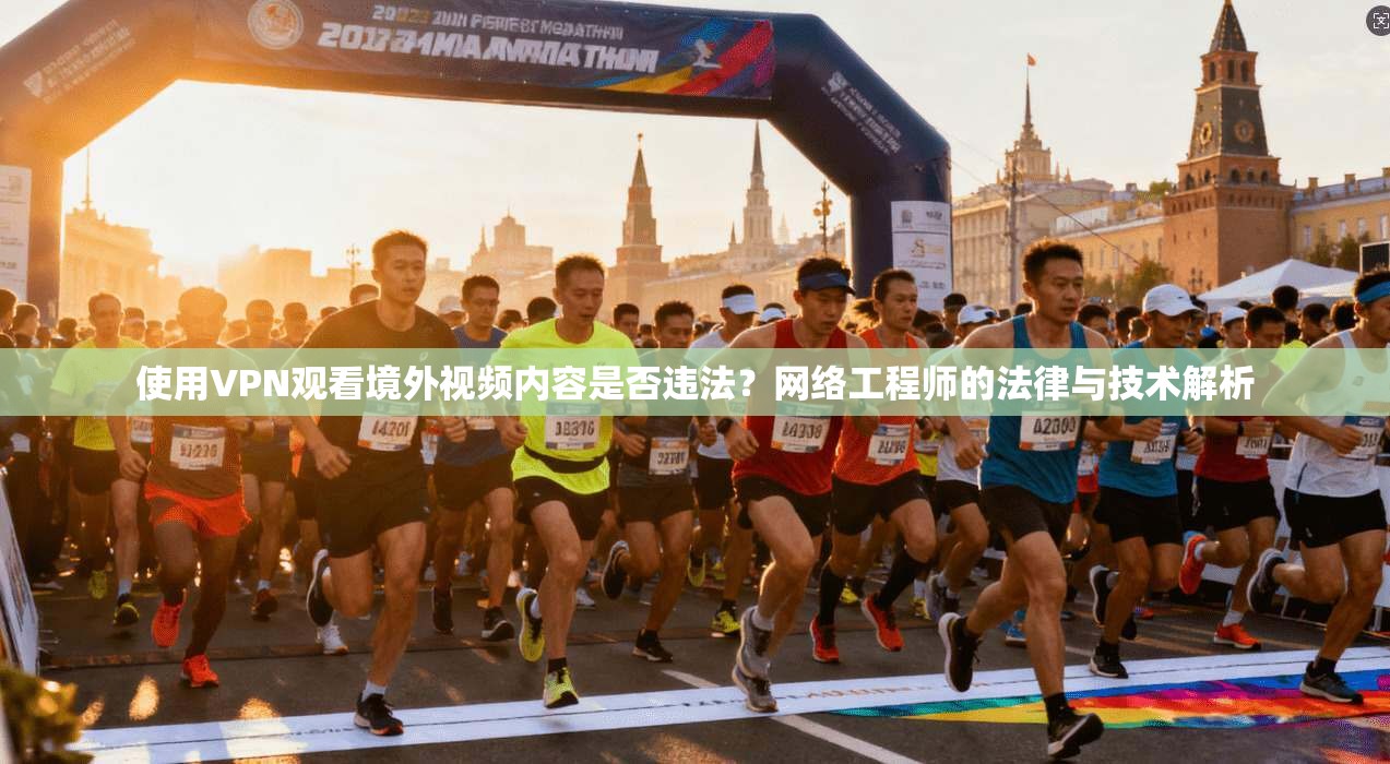 使用VPN观看境外视频内容是否违法？网络工程师的法律与技术解析