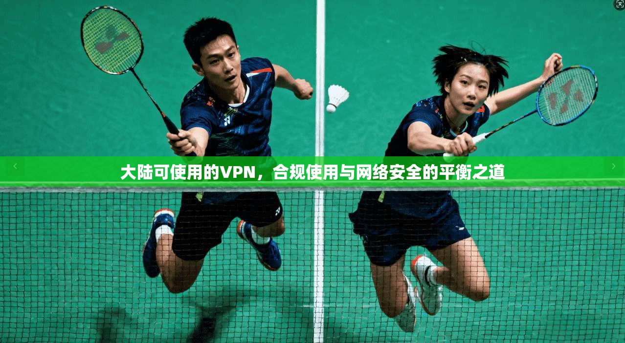 大陆可使用的VPN，合规使用与网络安全的平衡之道