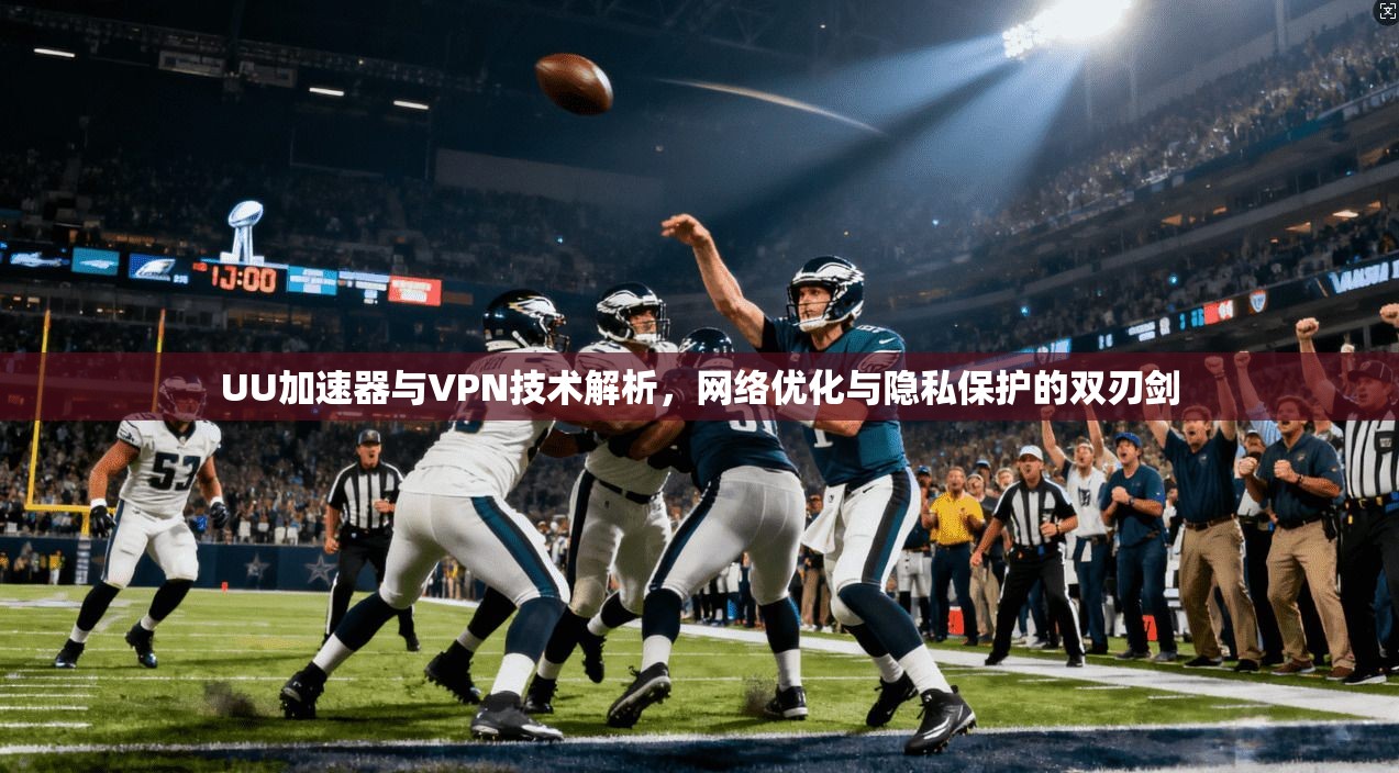 UU加速器与VPN技术解析，网络优化与隐私保护的双刃剑