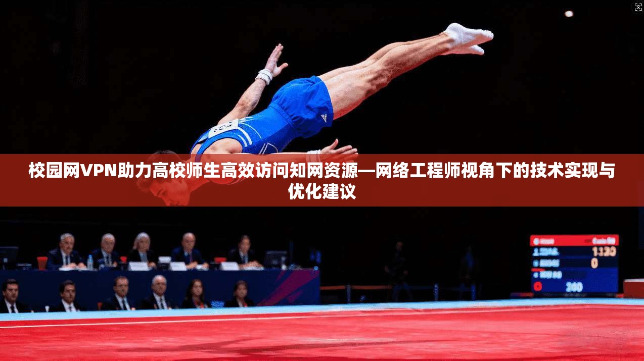 校园网VPN助力高校师生高效访问知网资源—网络工程师视角下的技术实现与优化建议