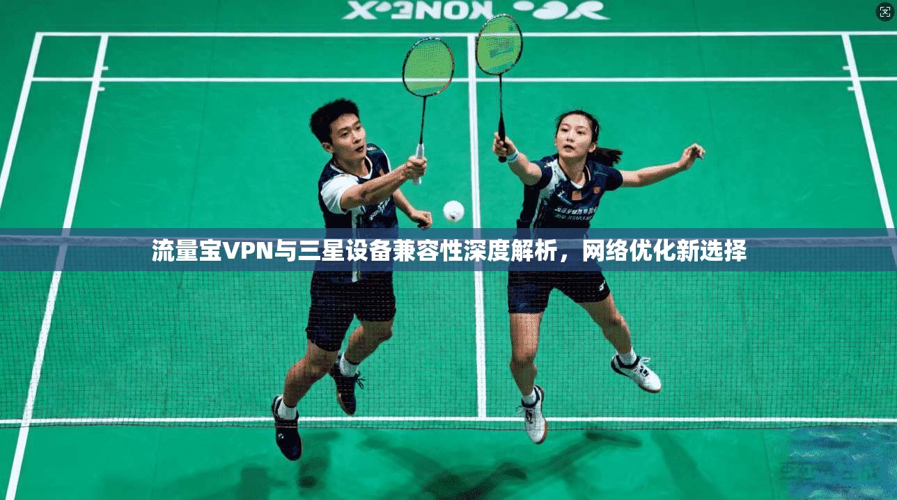 流量宝VPN与三星设备兼容性深度解析，网络优化新选择
