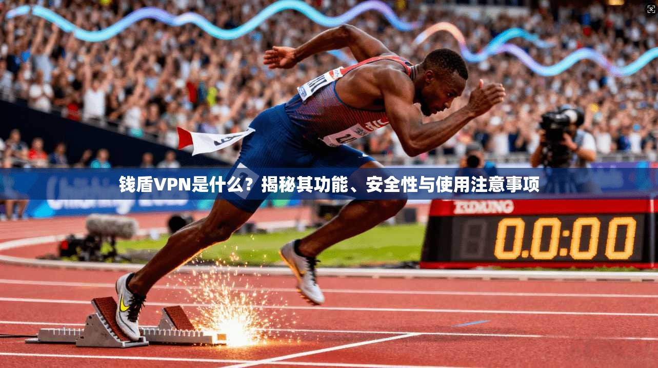 钱盾VPN是什么？揭秘其功能、安全性与使用注意事项