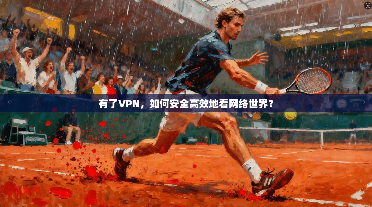 有了VPN，如何安全高效地看网络世界？