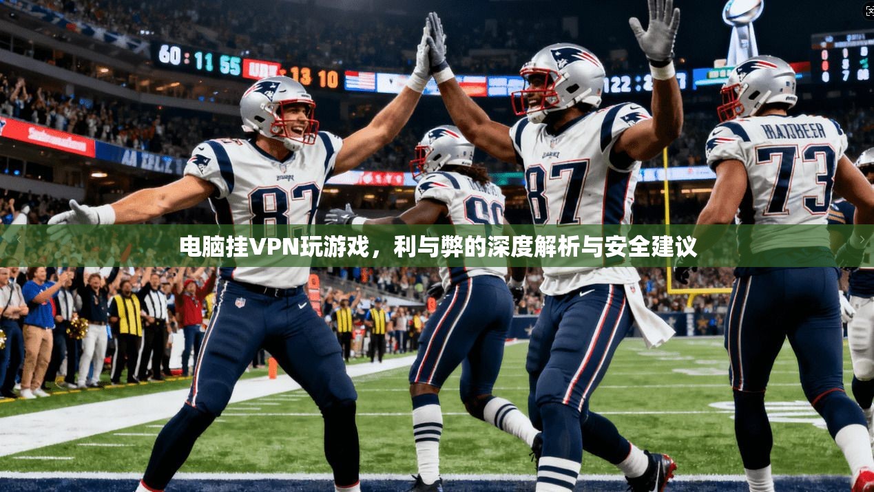 电脑挂VPN玩游戏，利与弊的深度解析与安全建议