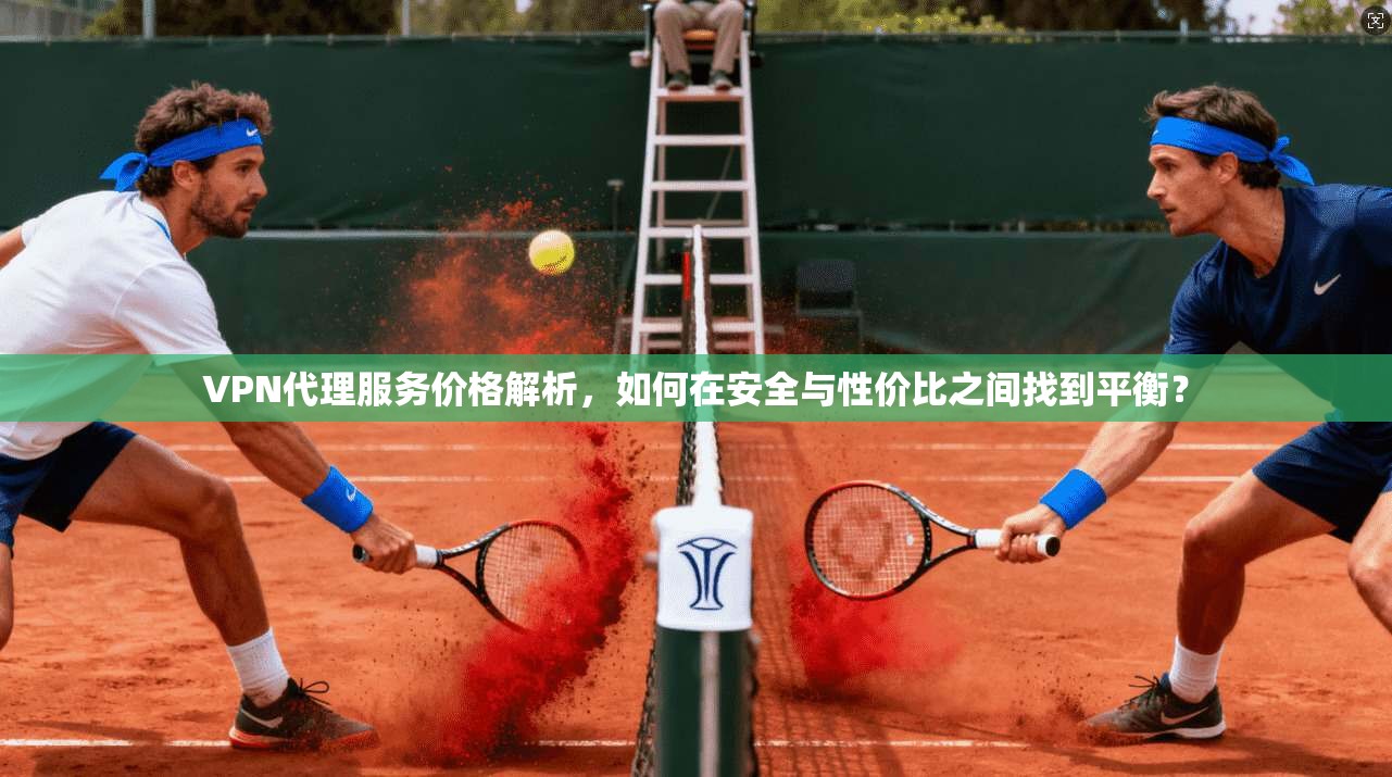 VPN代理服务价格解析，如何在安全与性价比之间找到平衡？