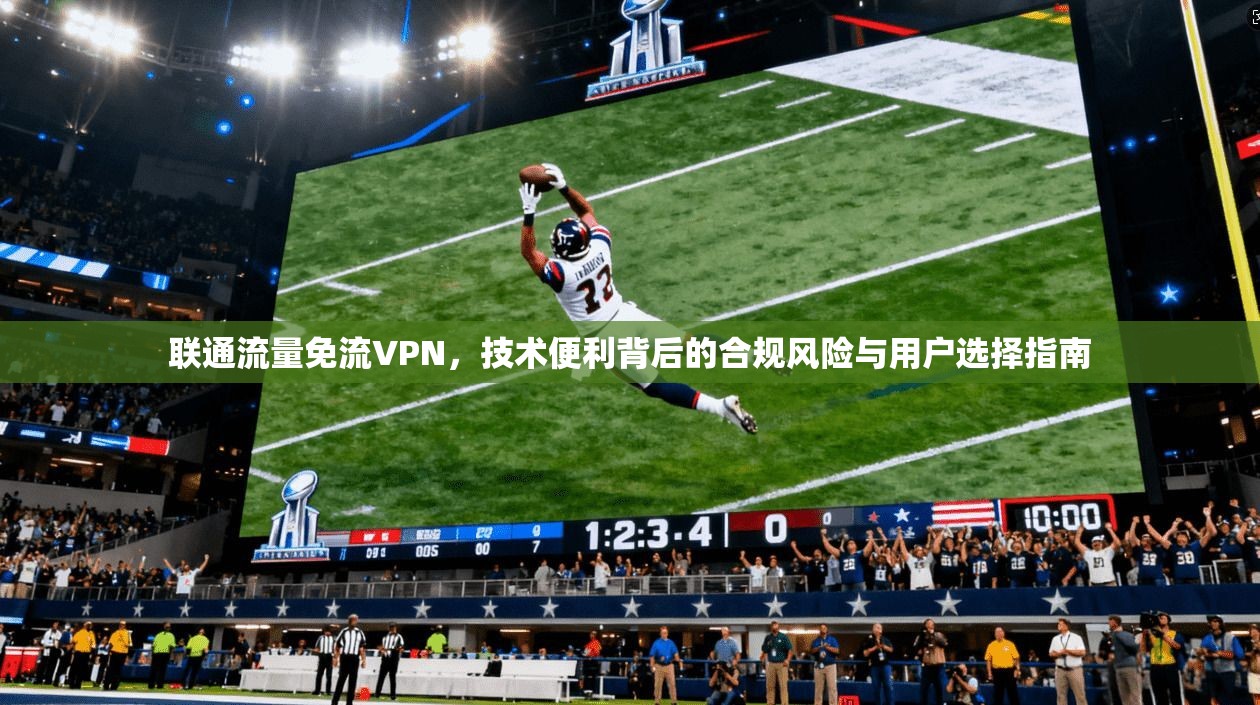 联通流量免流VPN，技术便利背后的合规风险与用户选择指南