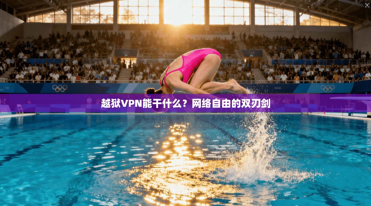 越狱VPN能干什么？网络自由的双刃剑