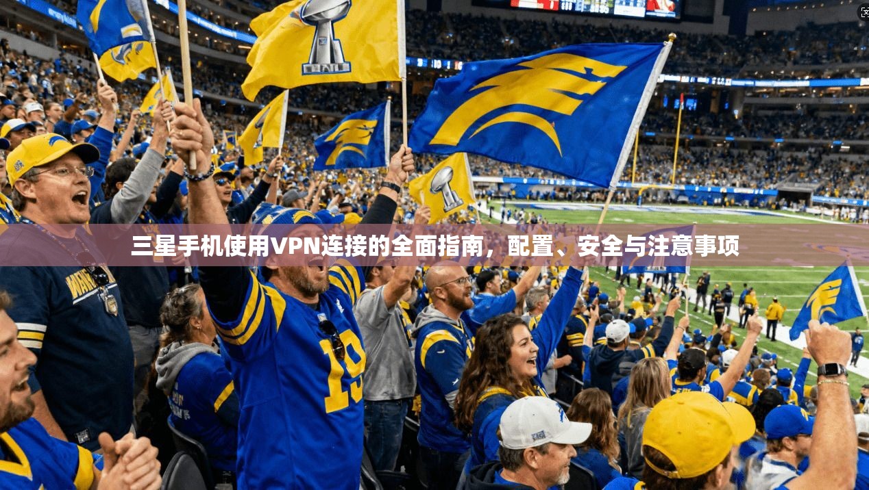 三星手机使用VPN连接的全面指南，配置、安全与注意事项