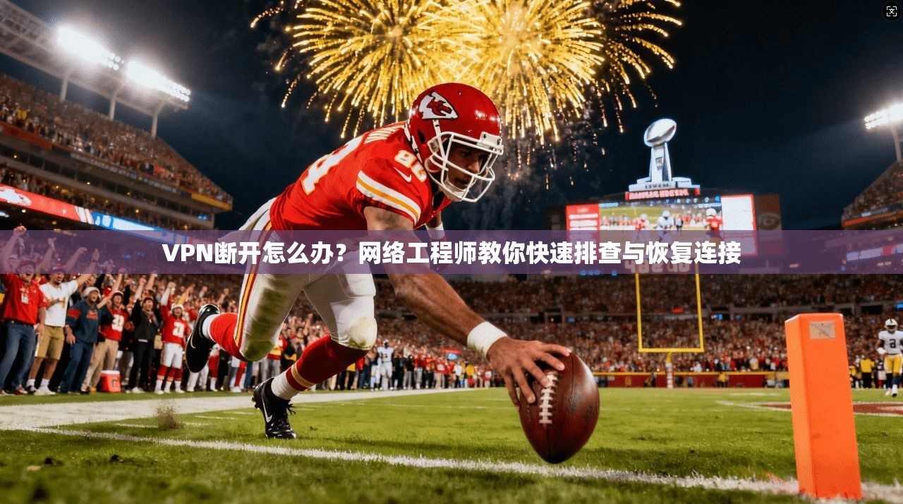 VPN断开怎么办？网络工程师教你快速排查与恢复连接
