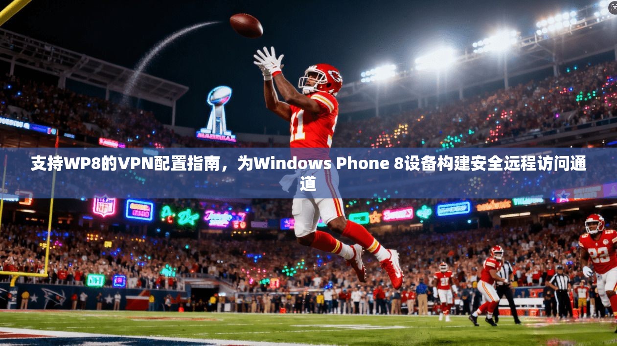 支持WP8的VPN配置指南，为Windows Phone 8设备构建安全远程访问通道