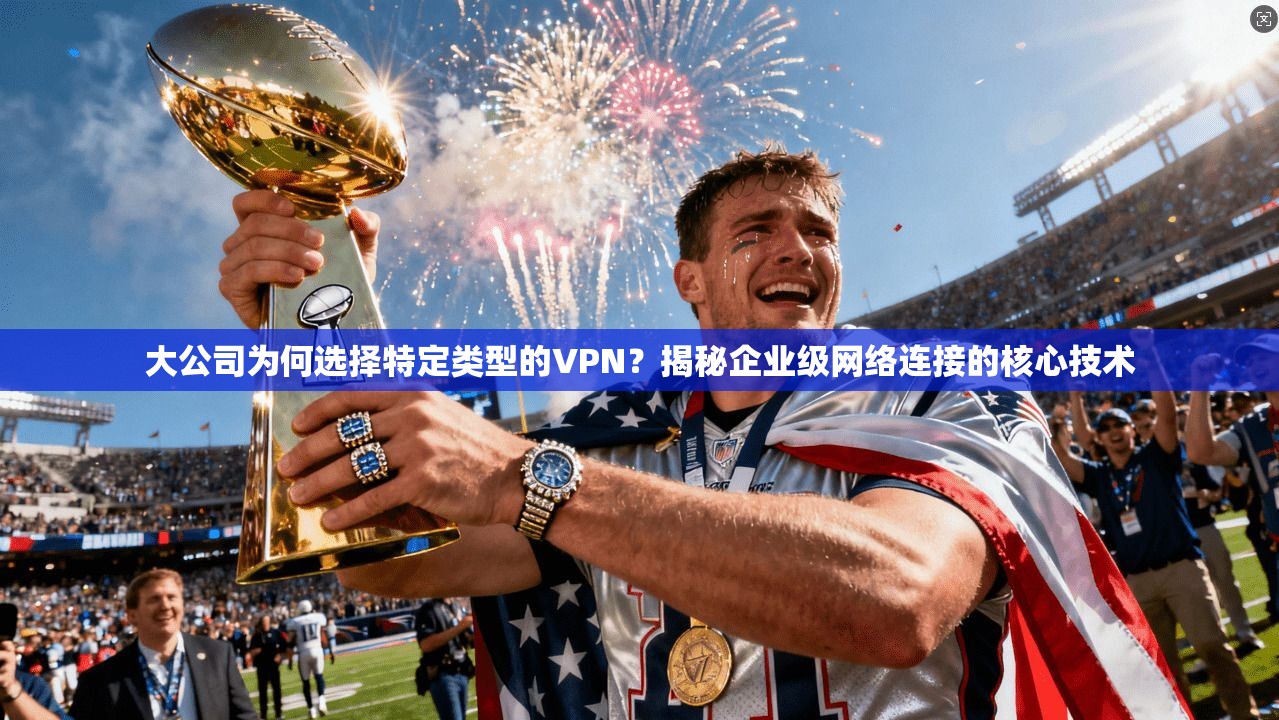 大公司为何选择特定类型的VPN？揭秘企业级网络连接的核心技术