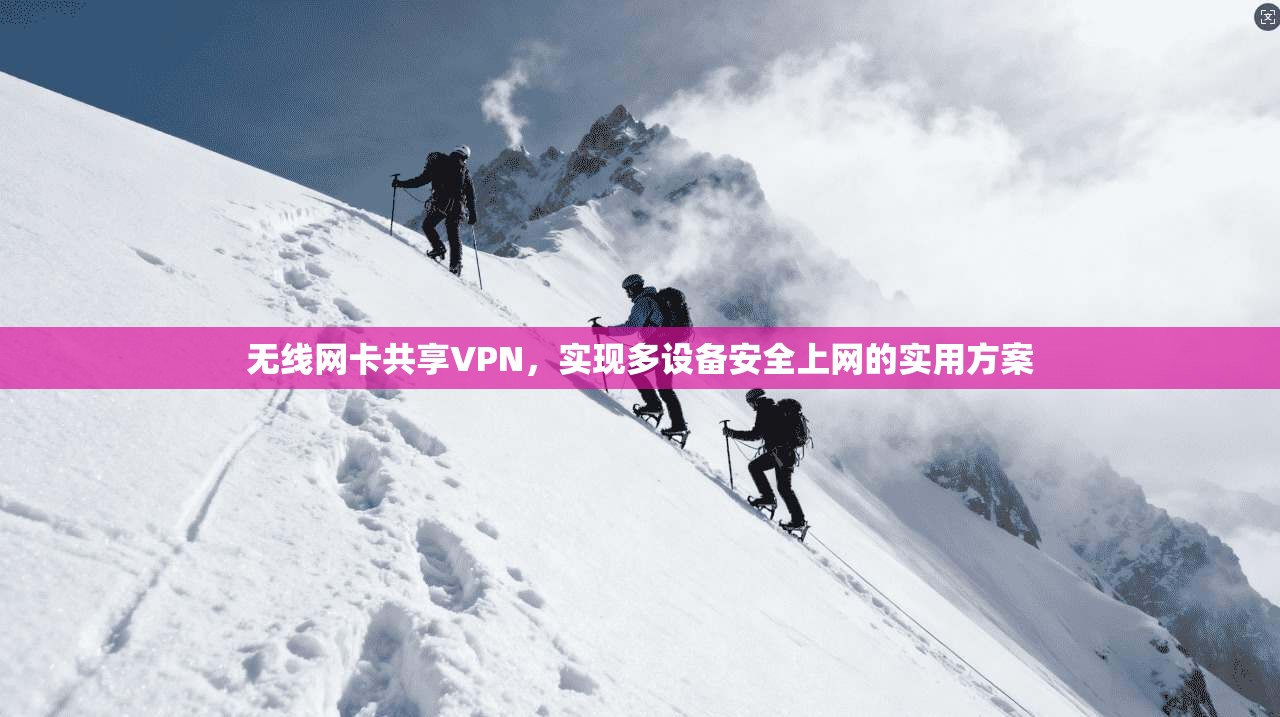 无线网卡共享VPN，实现多设备安全上网的实用方案