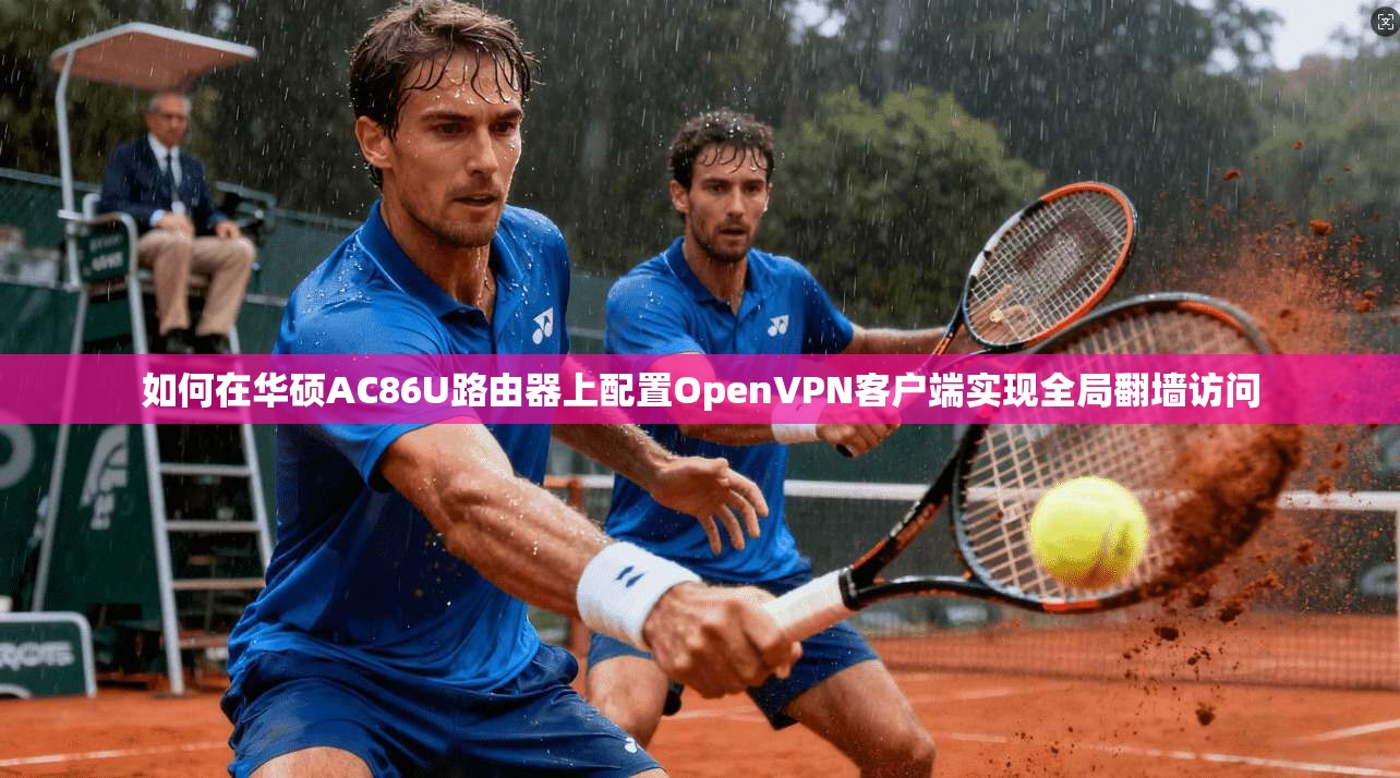 如何在华硕AC86U路由器上配置OpenVPN客户端实现全局翻墙访问