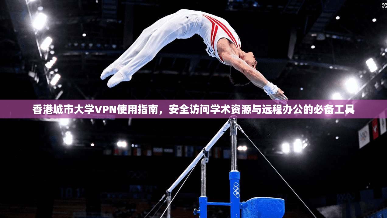 香港城市大学VPN使用指南，安全访问学术资源与远程办公的必备工具