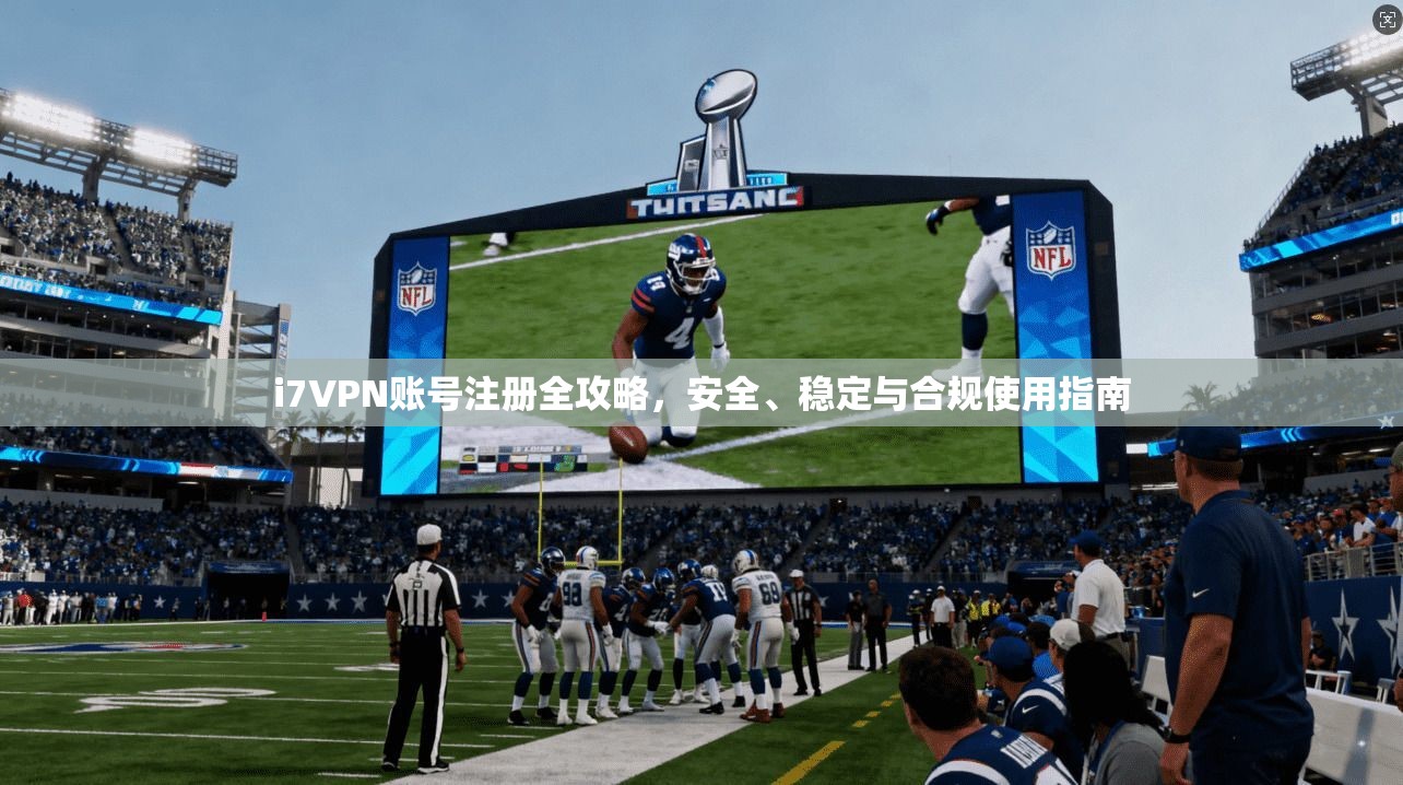 i7VPN账号注册全攻略，安全、稳定与合规使用指南