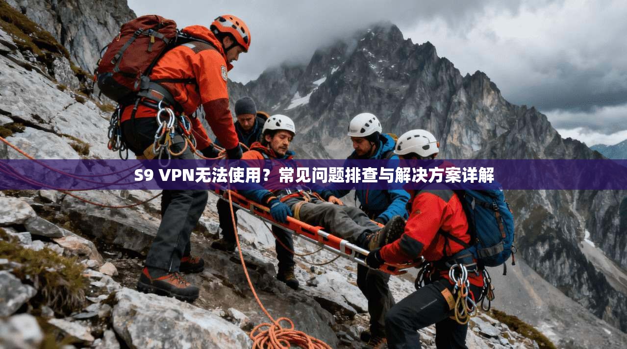 S9 VPN无法使用？常见问题排查与解决方案详解